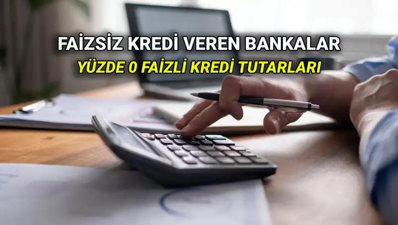 Yüzde 0 Faizli Kredi Veren Bankalar Listesi 2025: Kaç Para Alabilirsiniz?